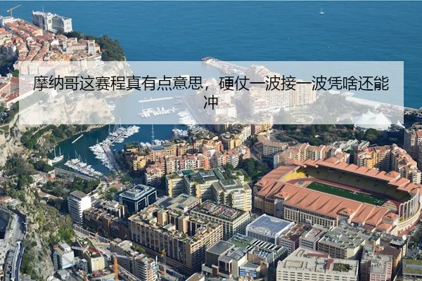 摩纳哥这赛程真有点意思，硬仗一波接一波凭啥还能冲