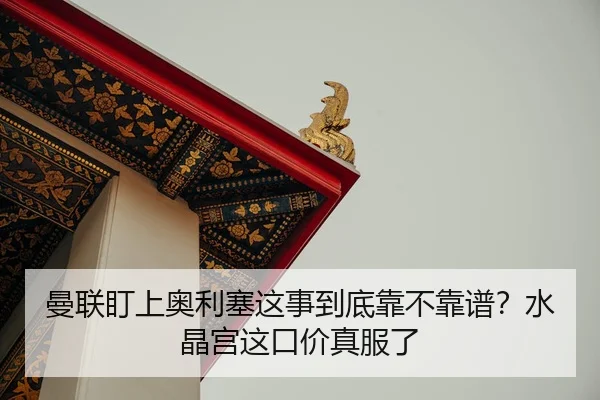 曼联盯上奥利塞这事到底靠不靠谱？水晶宫这口价真服了