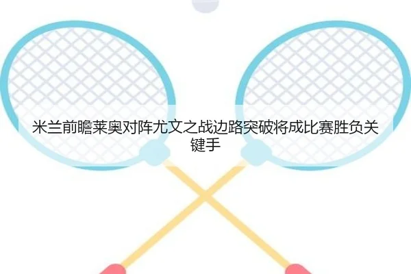 米兰前瞻莱奥对阵尤文之战边路突破将成比赛胜负关键手