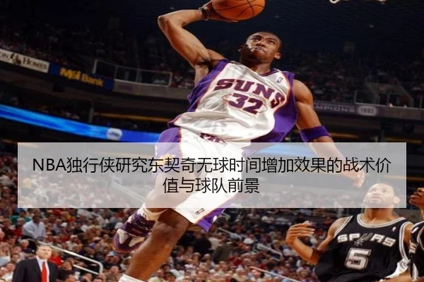NBA独行侠研究东契奇无球时间增加效果的战术价值与球队前景