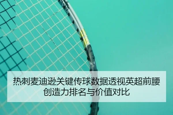 热刺麦迪逊关键传球数据透视英超前腰创造力排名与价值对比