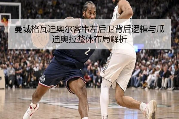 曼城格瓦迪奥尔客串左后卫背后逻辑与瓜迪奥拉整体布局解析