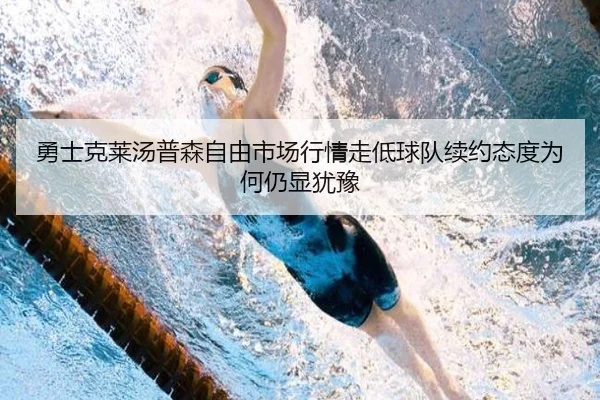 勇士克莱汤普森自由市场行情走低球队续约态度为何仍显犹豫