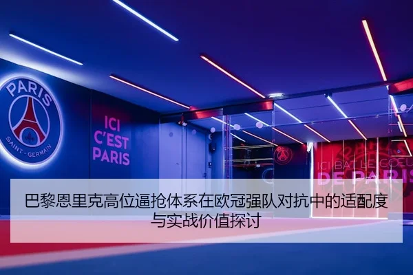 巴黎恩里克高位逼抢体系在欧冠强队对抗中的适配度与实战价值探讨