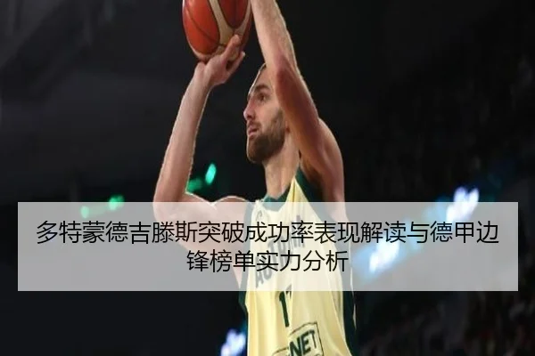 多特蒙德吉滕斯突破成功率表现解读与德甲边锋榜单实力分析
