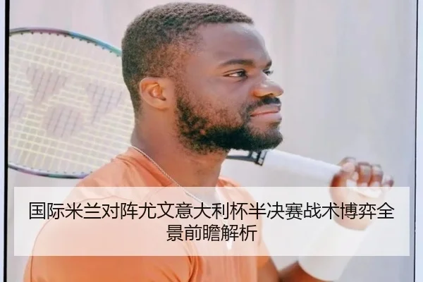 国际米兰对阵尤文意大利杯半决赛战术博弈全景前瞻解析