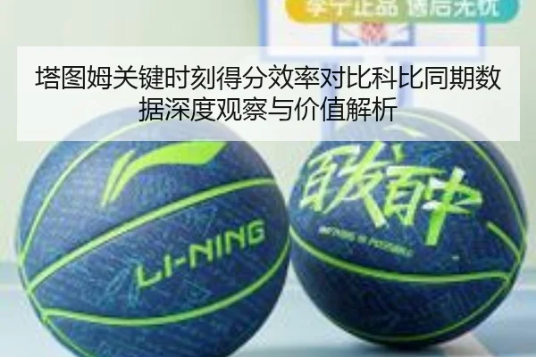 塔图姆关键时刻得分效率对比科比同期数据深度观察与价值解析