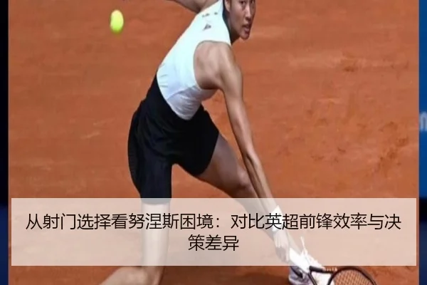 从射门选择看努涅斯困境：对比英超前锋效率与决策差异