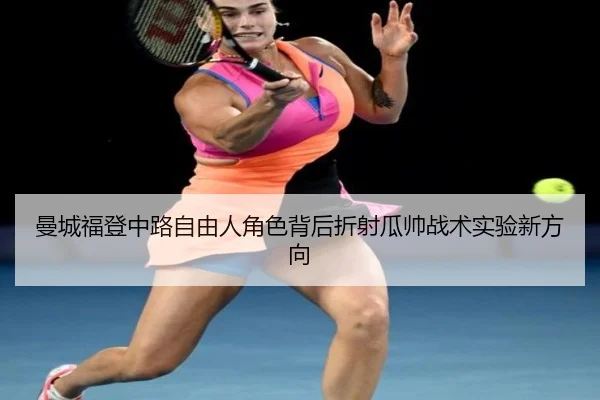 曼城福登中路自由人角色背后折射瓜帅战术实验新方向