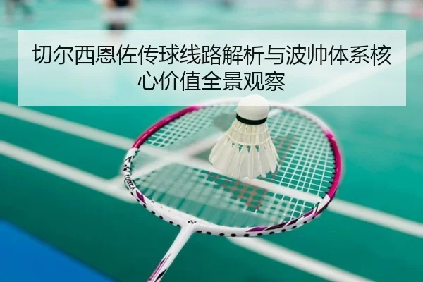切尔西恩佐传球线路解析与波帅体系核心价值全景观察