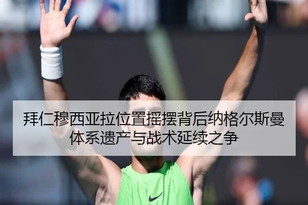 拜仁穆西亚拉位置摇摆背后纳格尔斯曼体系遗产与战术延续之争