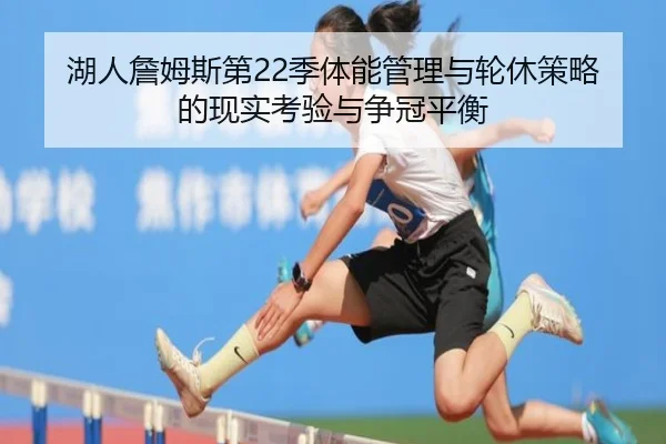 湖人詹姆斯第22季体能管理与轮休策略的现实考验与争冠平衡