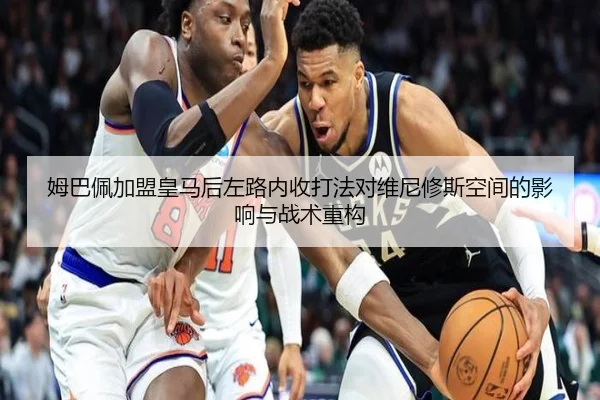 姆巴佩加盟皇马后左路内收打法对维尼修斯空间的影响与战术重构