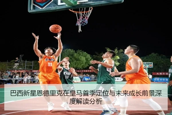 巴西新星恩德里克在皇马首季定位与未来成长前景深度解读分析