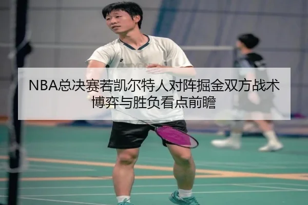 NBA总决赛若凯尔特人对阵掘金双方战术博弈与胜负看点前瞻