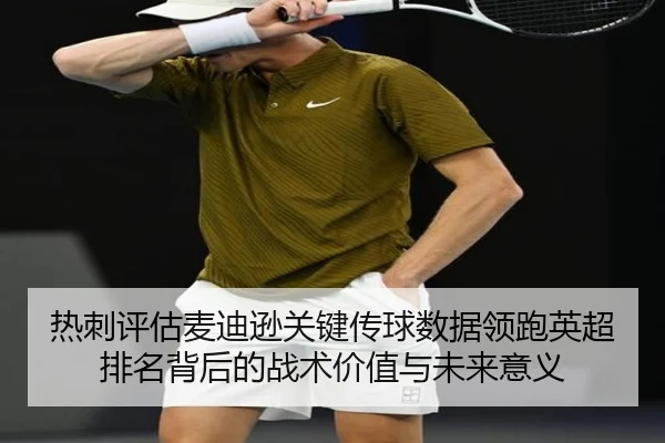 热刺评估麦迪逊关键传球数据领跑英超排名背后的战术价值与未来意义