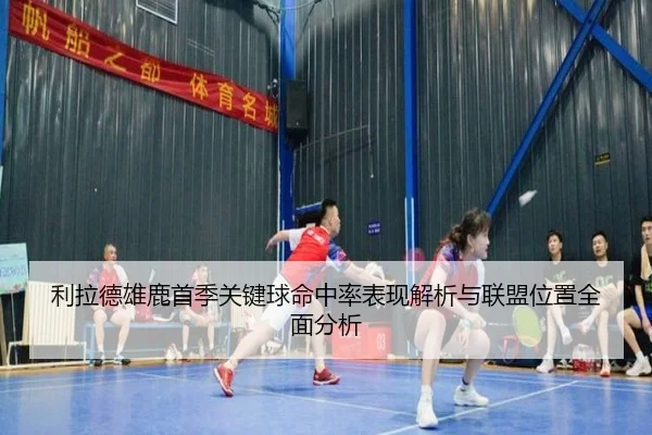 利拉德雄鹿首季关键球命中率表现解析与联盟位置全面分析