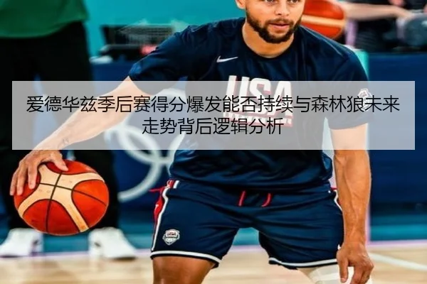 爱德华兹季后赛得分爆发能否持续与森林狼未来走势背后逻辑分析