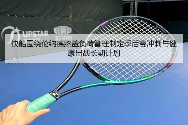 快船围绕伦纳德膝盖负荷管理制定季后赛冲刺与健康出战长期计划