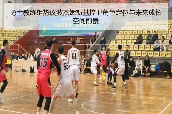 勇士教练组热议波杰姆斯基控卫角色定位与未来成长空间前景（kaiyun）