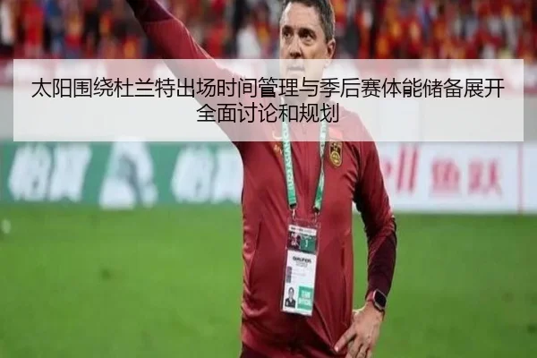 太阳围绕杜兰特出场时间管理与季后赛体能储备展开全面讨论和规划