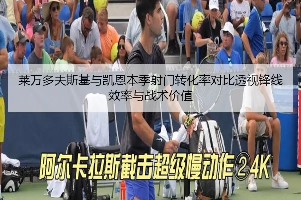 莱万多夫斯基与凯恩本季射门转化率对比透视锋线效率与战术价值