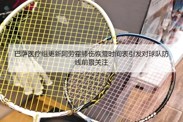 巴萨医疗组更新阿劳霍膝伤恢复时间表引发对球队防线前景关注