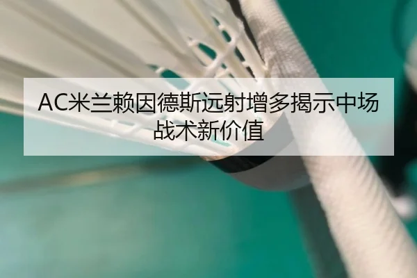 AC米兰赖因德斯远射增多揭示中场战术新价值