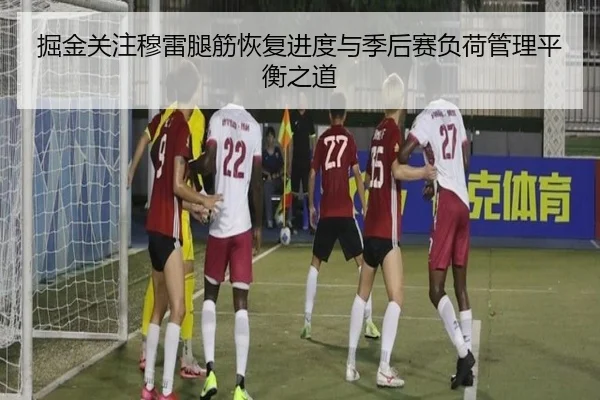 掘金关注穆雷腿筋恢复进度与季后赛负荷管理平衡之道