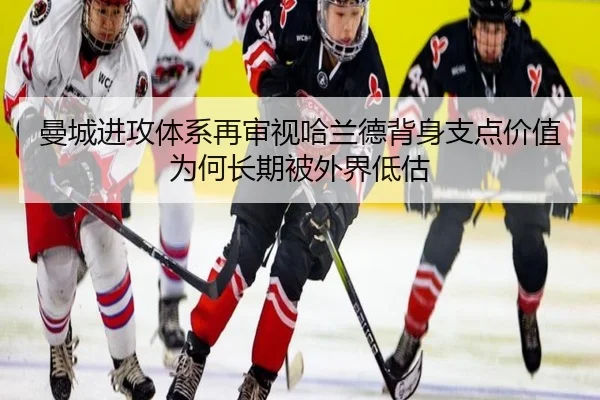 曼城进攻体系再审视哈兰德背身支点价值为何长期被外界低估