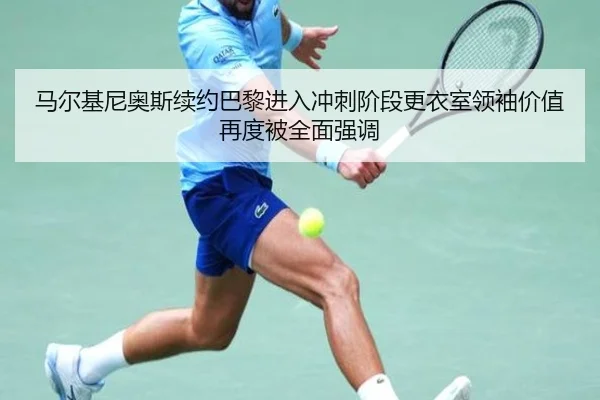 马尔基尼奥斯续约巴黎进入冲刺阶段更衣室领袖价值再度被全面强调