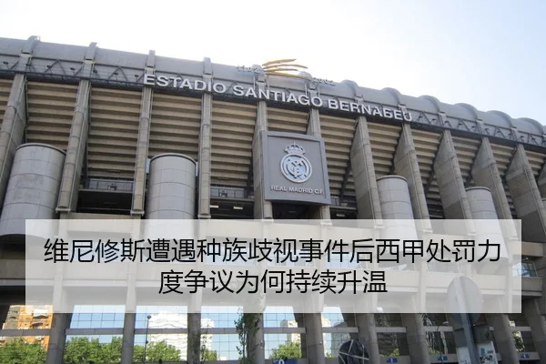 维尼修斯遭遇种族歧视事件后西甲处罚力度争议为何持续升温