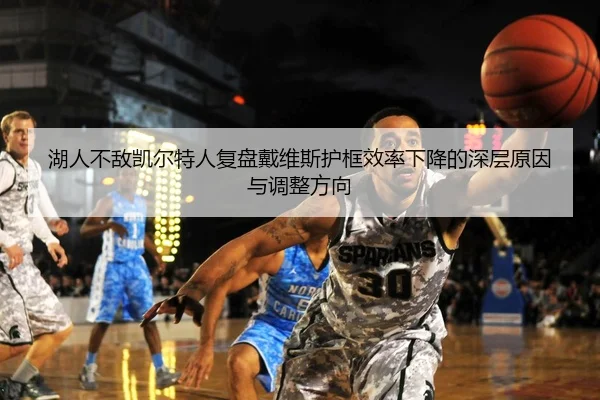 湖人不敌凯尔特人复盘戴维斯护框效率下降的深层原因与调整方向