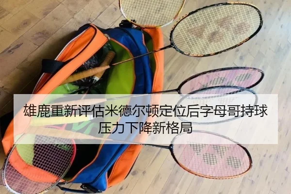 雄鹿重新评估米德尔顿定位后字母哥持球压力下降新格局